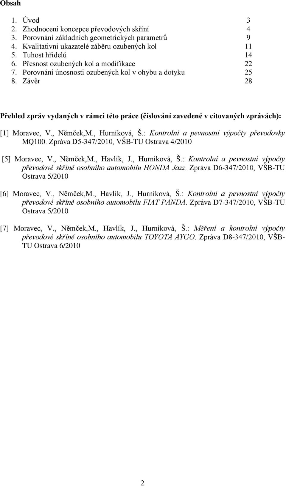 Závěr 28 Přehled zpráv vydaných v rámci této práce (číslování zavedené v citovaných zprávách): [1] Moravec, V., Němček,M., Hurníková, Š.: Kontrolní a pevnostní výpočty převodovky MQ100.
