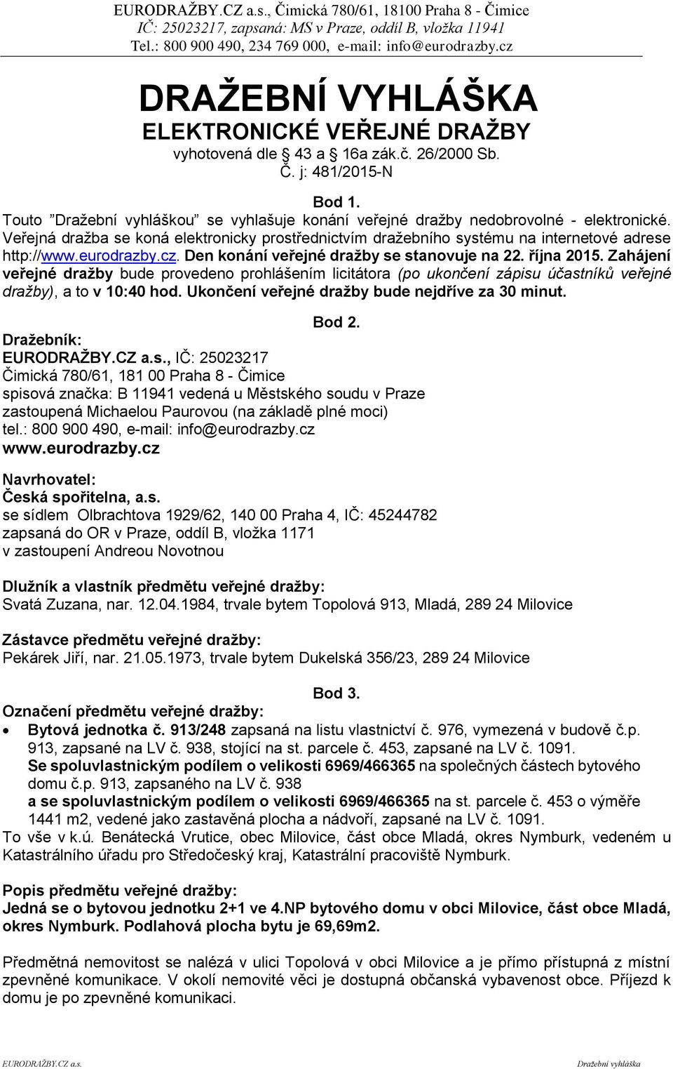 eurodrazby.cz. Den konání veřejné dražby se stanovuje na 22. října 2015. Zahájení veřejné dražby bude provedeno prohlášením licitátora (po ukončení zápisu účastníků veřejné dražby), a to v 10:40 hod.