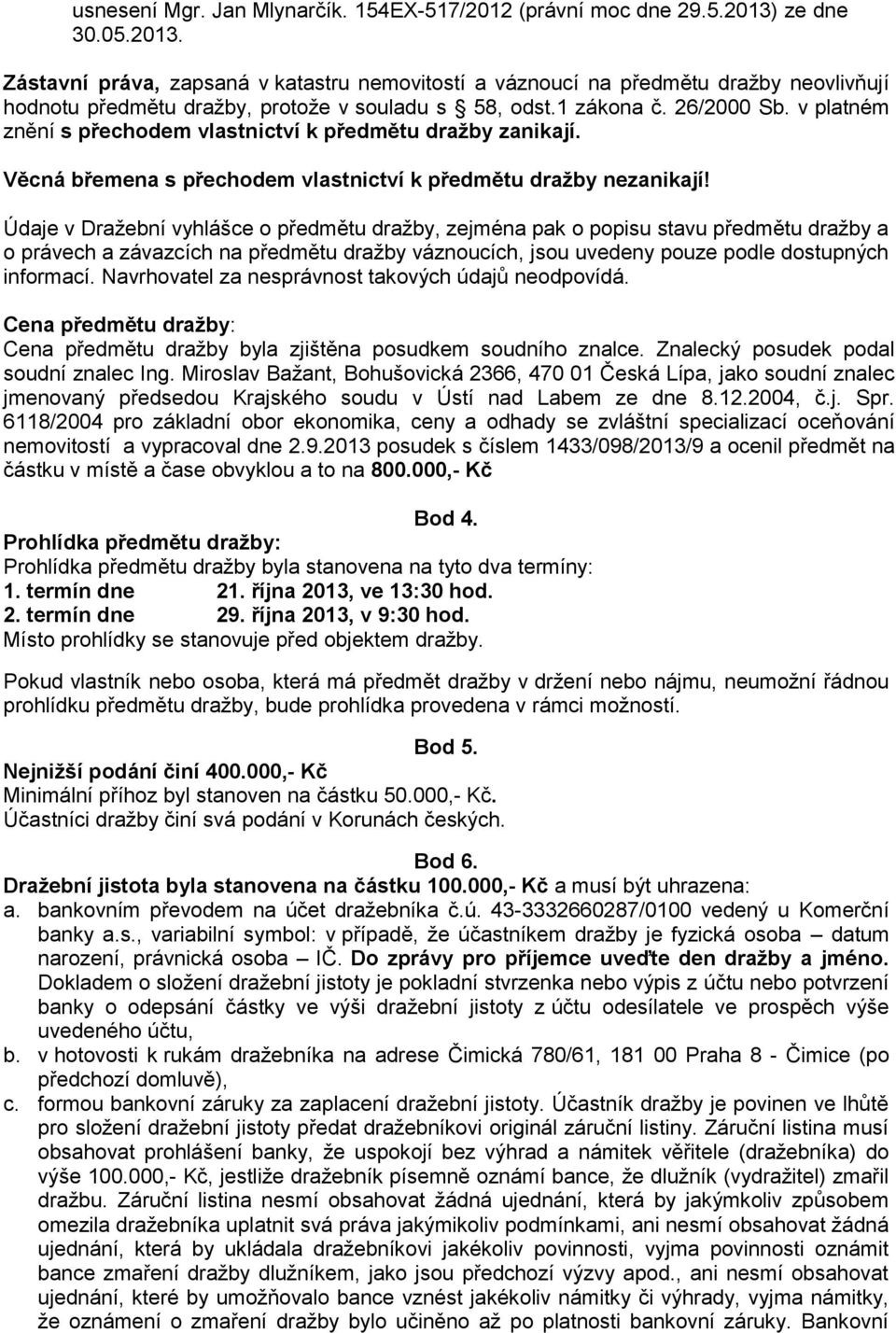 v platném znění s přechodem vlastnictví k předmětu dražby zanikají. Věcná břemena s přechodem vlastnictví k předmětu dražby nezanikají!