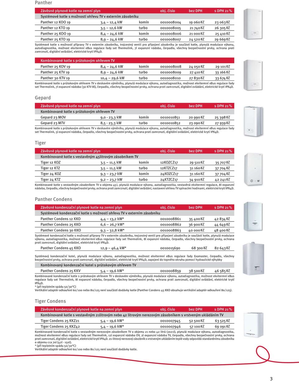 740 Kč 26 305 Kč Panther 25 KOO 19 8,4 24,6 kw komín 0010008006 21 000 Kč 25 410 Kč Panther 25 KTO 19 8,9 24,6 kw turbo 0010008007 24 520 Kč 29 669 Kč Systémové kotle s možností přípravy TV v