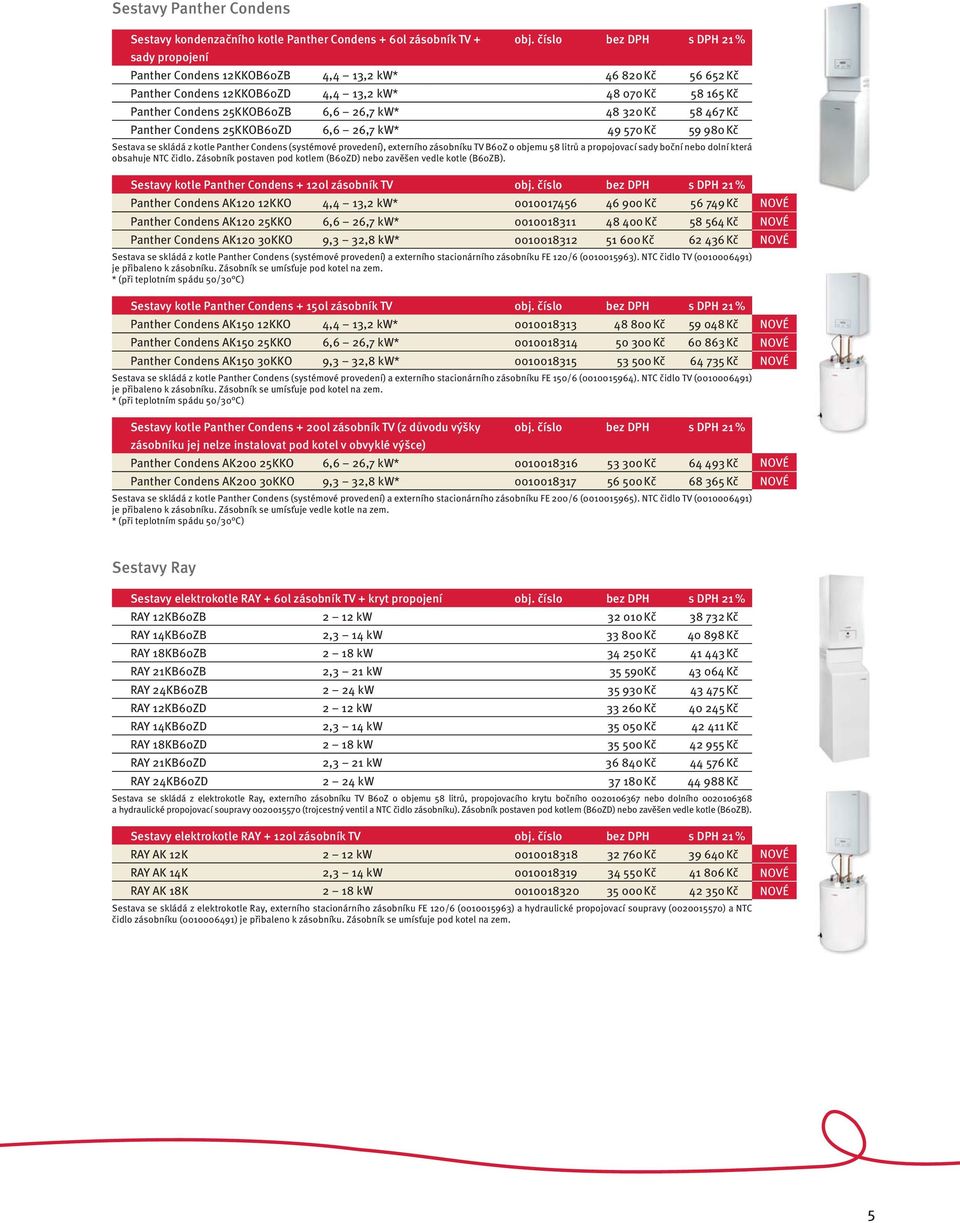 467 Kč Panther Condens 25KKOB60ZD 6,6 26,7 kw* 49 570 Kč 59 980 Kč Sestava se skládá z kotle Panther Condens (systémové provedení), externího zásobníku TV B60Z o objemu 58 litrů a propojovací sady