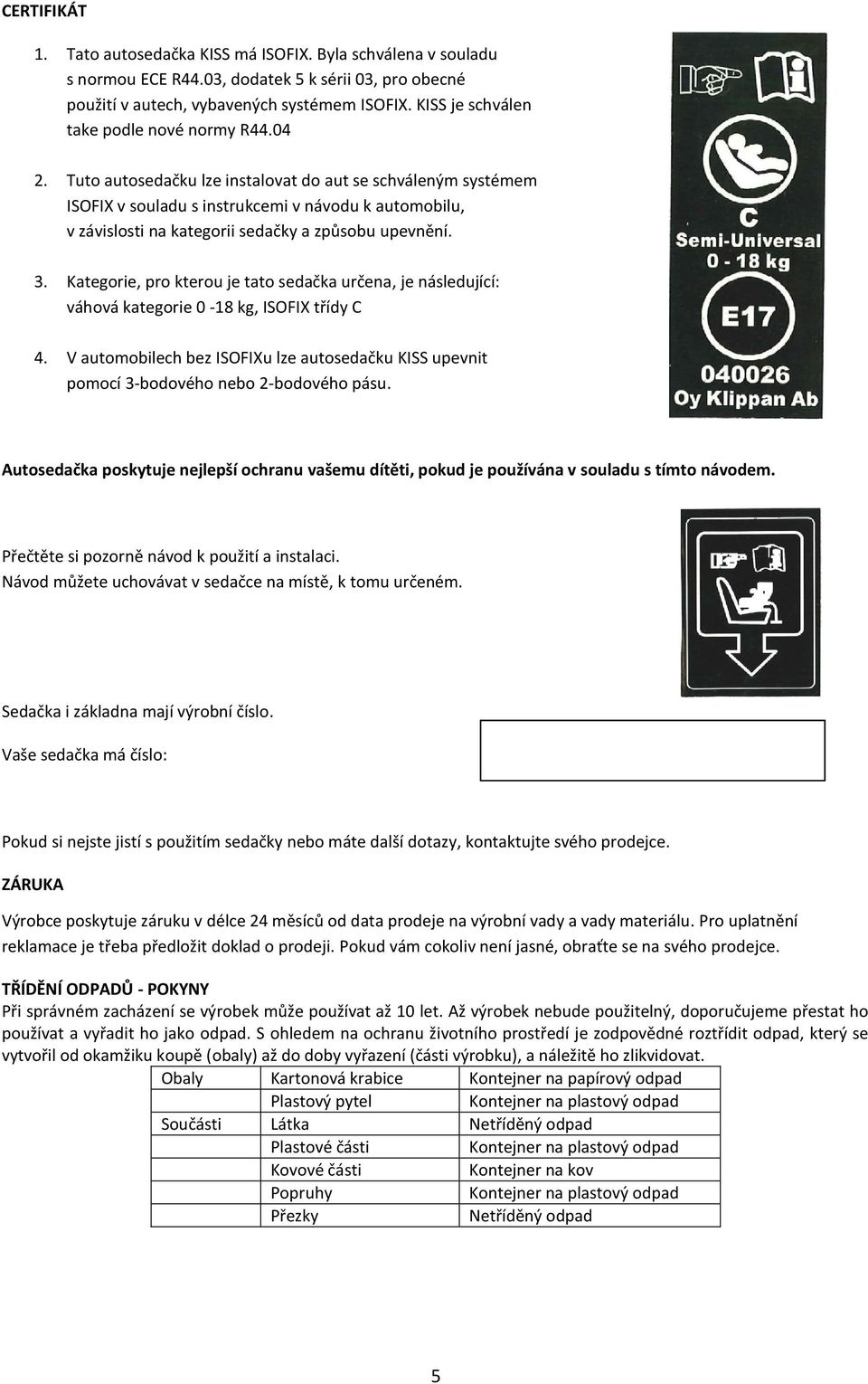 Tuto autosedačku lze instalovat do aut se schváleným systémem ISOFIX v souladu s instrukcemi v návodu k automobilu, v závislosti na kategorii sedačky a způsobu upevnění. 3.