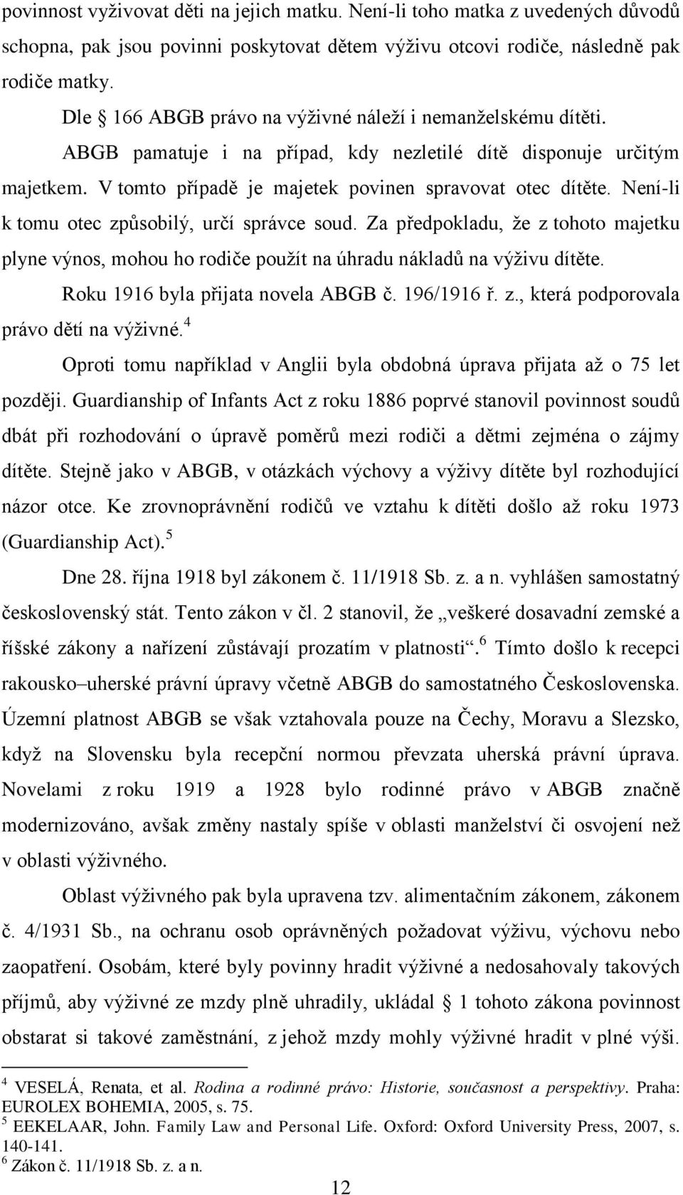 Není-li k tomu otec způsobilý, určí správce soud. Za předpokladu, ţe z tohoto majetku plyne výnos, mohou ho rodiče pouţít na úhradu nákladů na výţivu dítěte. Roku 1916 byla přijata novela ABGB č.