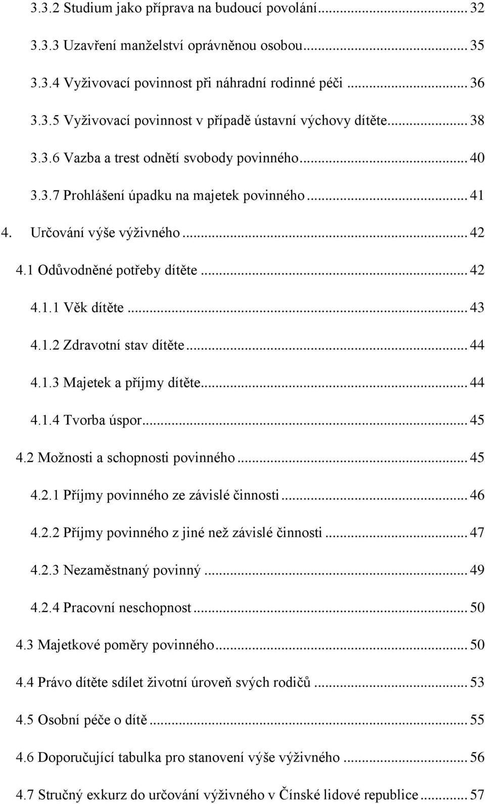 1.2 Zdravotní stav dítěte... 44 4.1.3 Majetek a příjmy dítěte... 44 4.1.4 Tvorba úspor... 45 4.2 Moţnosti a schopnosti povinného... 45 4.2.1 Příjmy povinného ze závislé činnosti... 46 4.2.2 Příjmy povinného z jiné neţ závislé činnosti.