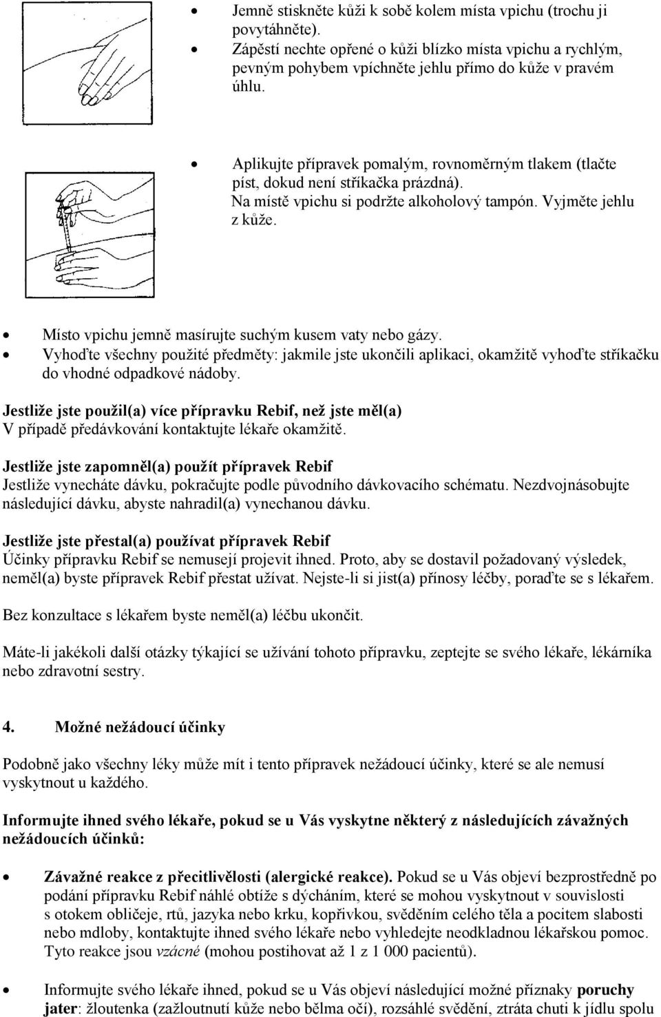 Místo vpichu jemně masírujte suchým kusem vaty nebo gázy. Vyhoďte všechny použité předměty: jakmile jste ukončili aplikaci, okamžitě vyhoďte stříkačku do vhodné odpadkové nádoby.