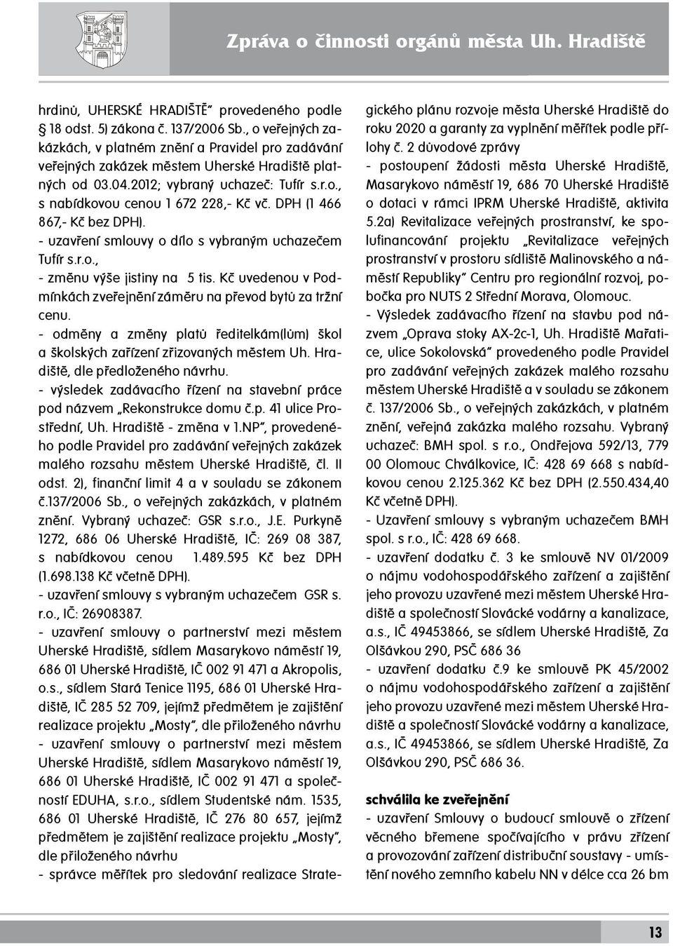 DPH (1 466 867,- Kč bez DPH). - uzavření smlouvy o dílo s vybraným uchazečem Tufír s.r.o., - změnu výše jistiny na 5 tis. Kč uvedenou v Podmínkách zveřejnění záměru na převod bytů za tržní cenu.