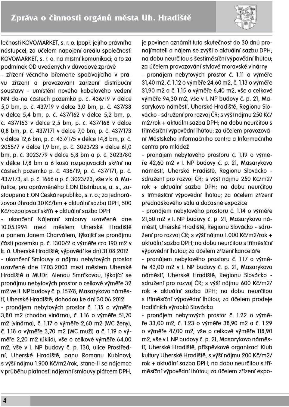na místní komunikaci; a to za podmínek OD uvedených v důvodové zprávě - zřízení věcného břemene spočívajícího v právu zřízení a provozování zařízení distribuční soustavy - umístění nového kabelového