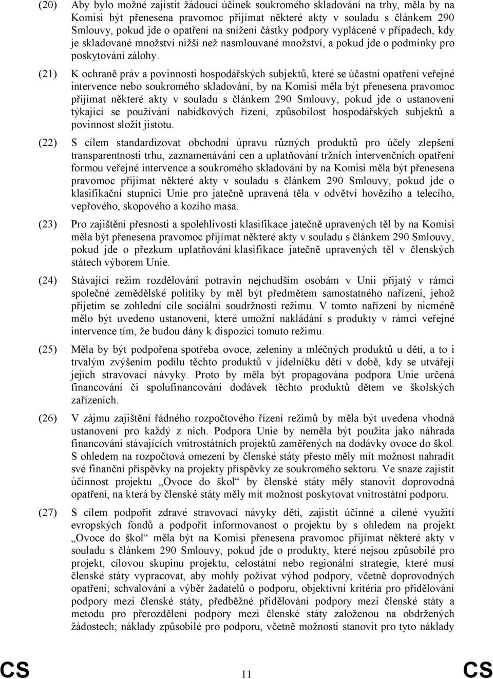 (21) K ochraně práv a povinnosti hospodářských subjektů, které se účastní opatření veřejné intervence nebo soukromého skladování, by na Komisi měla být přenesena pravomoc přijímat některé akty v