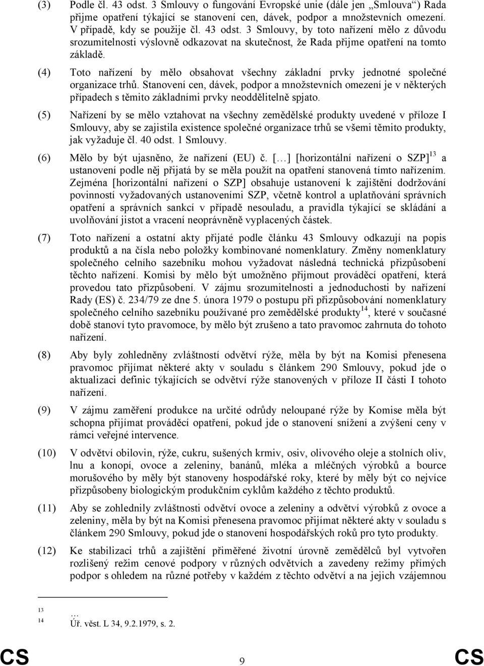 (4) Toto nařízení by mělo obsahovat všechny základní prvky jednotné společné organizace trhů.