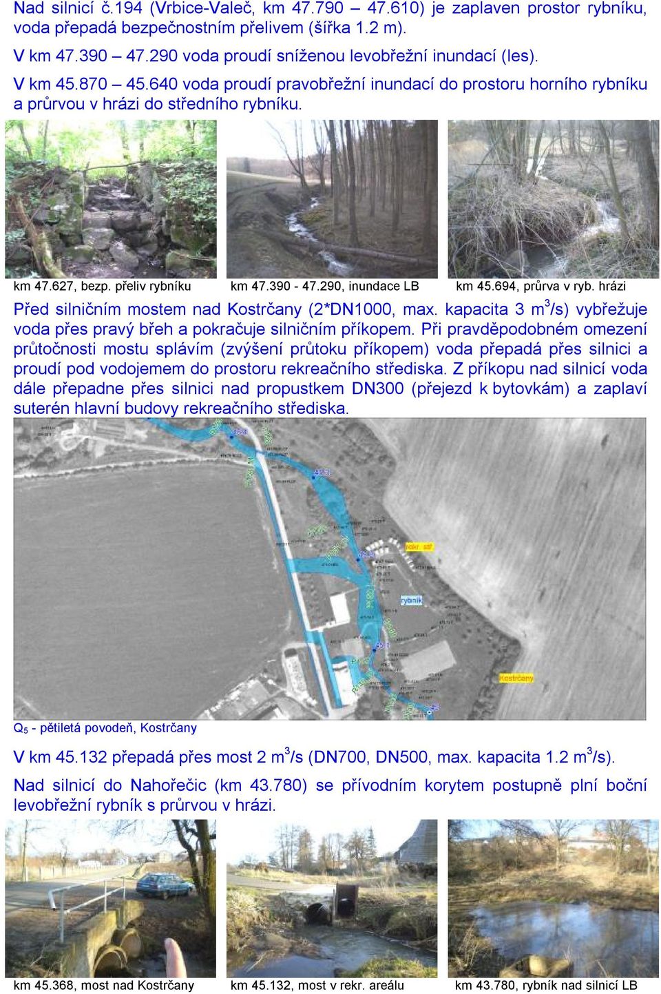 694, průrva v ryb. hrázi Před silničním mostem nad Kostrčany (2*DN1000, max. kapacita 3 m 3 /s) vybřežuje voda přes pravý břeh a pokračuje silničním příkopem.