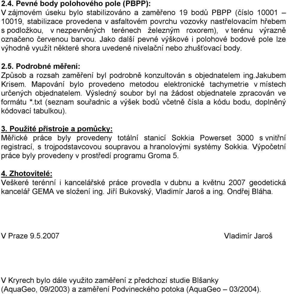 Jako další pevné výškové i polohové bodové pole lze výhodně využít některé shora uvedené nivelační nebo zhušťovací body. 2.5.