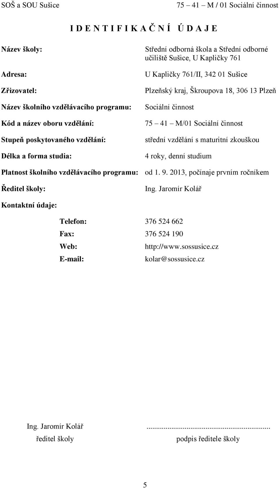 M/01 Sociální činnost střední vzdělání s maturitní zkouškou 4 roky, denní studium Platnost školního vzdělávacího programu: od 1. 9. 2013, počínaje prvním ročníkem Ředitel školy: Ing.