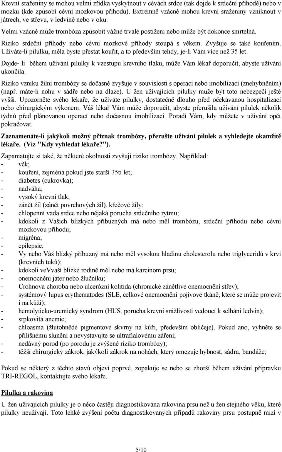 Riziko srdeční příhody nebo cévní mozkové příhody stoupá s věkem. Zvyšuje se také kouřením. Užíváte-li pilulku, měla byste přestat kouřit, a to především tehdy, je-li Vám více než 35 let.