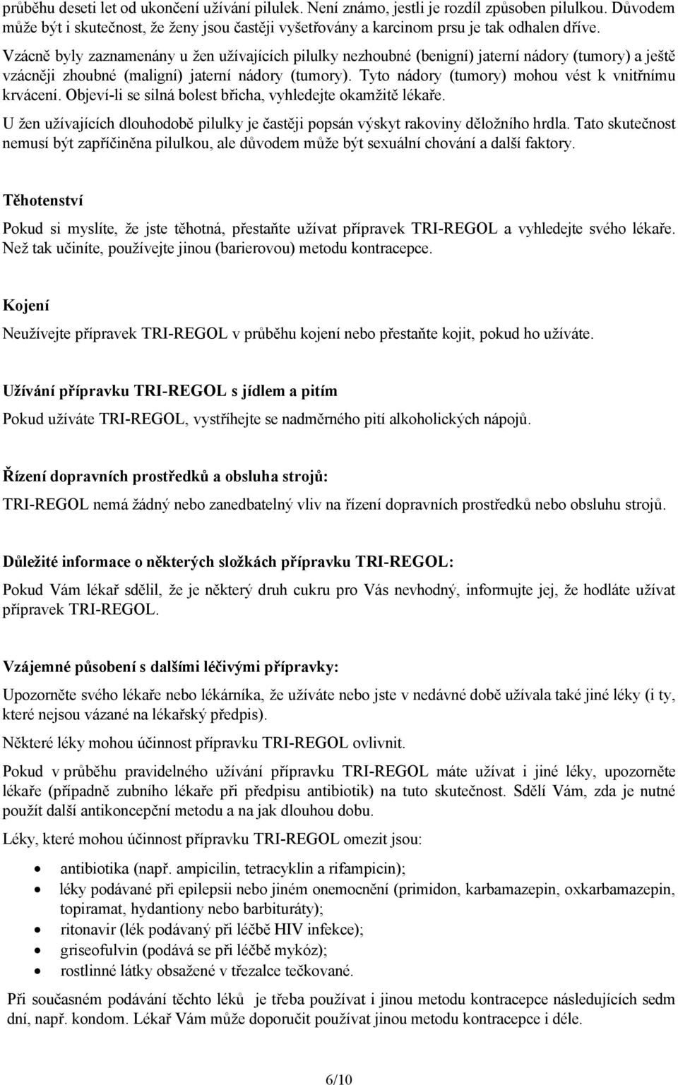 Tyto nádory (tumory) mohou vést k vnitřnímu krvácení. Objeví-li se silná bolest břicha, vyhledejte okamžitě lékaře.