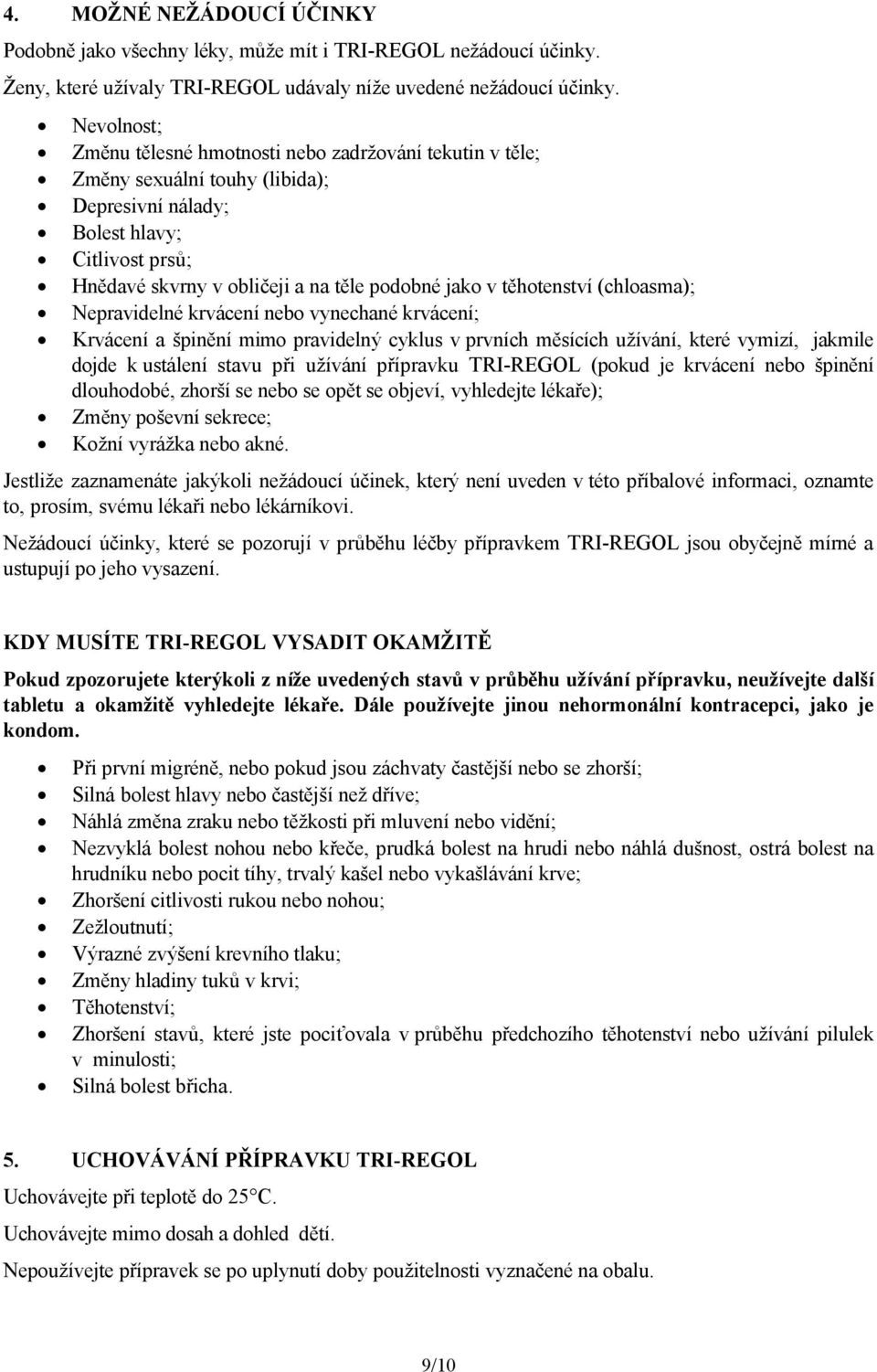 těhotenství (chloasma); Nepravidelné krvácení nebo vynechané krvácení; Krvácení a špinění mimo pravidelný cyklus v prvních měsících užívání, které vymizí, jakmile dojde k ustálení stavu při užívání