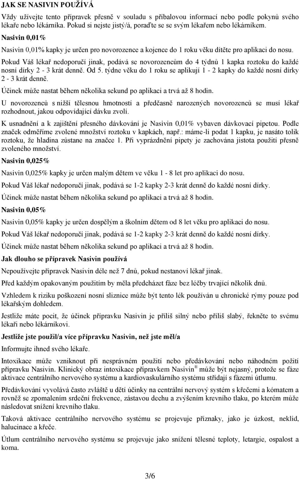 Pokud Váš lékař nedoporučí jinak, podává se novorozencům do 4 týdnů 1 kapka roztoku do každé nosní dírky 2-3 krát denně. Od 5.