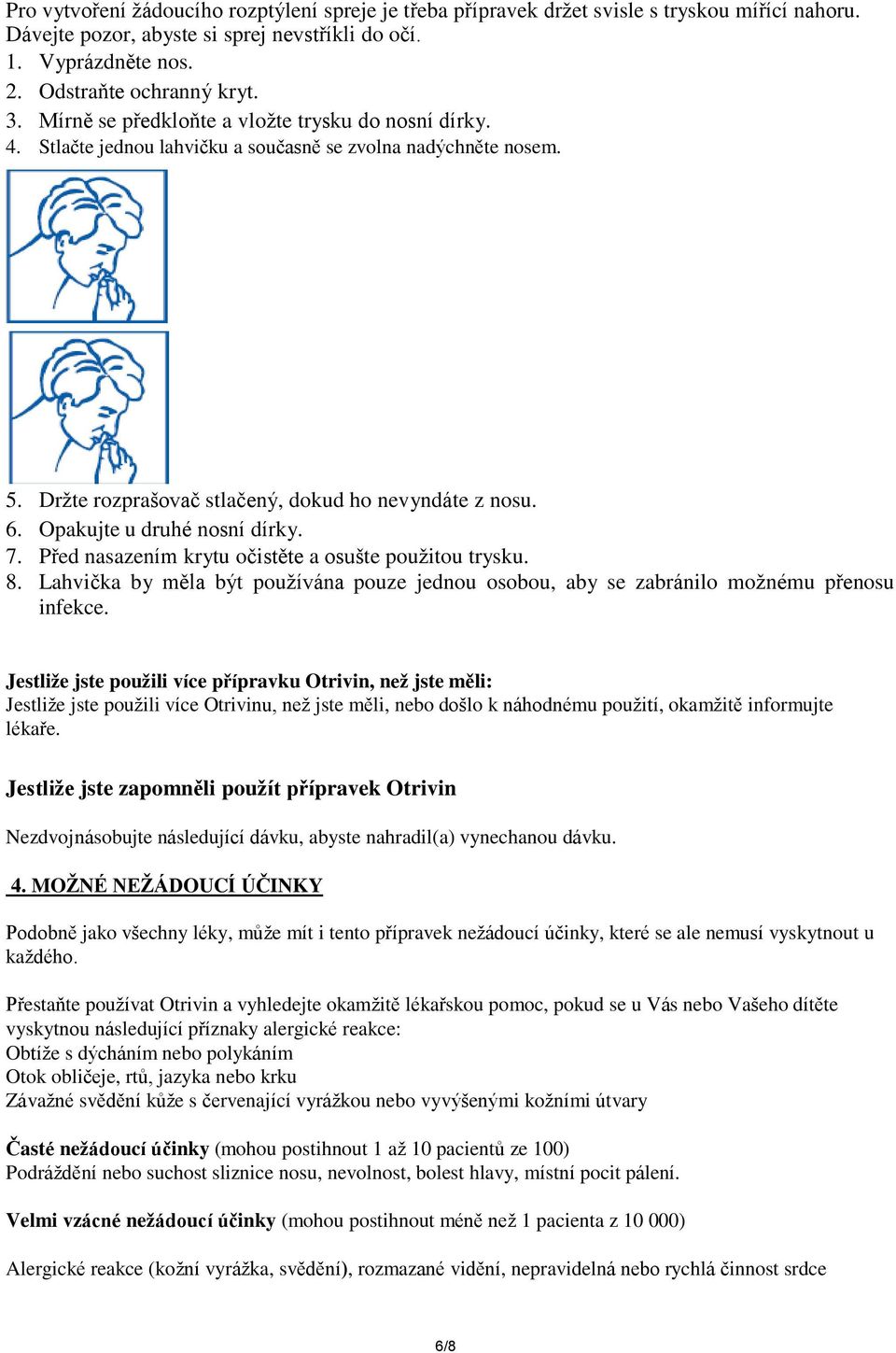 Opakujte u druhé nosní dírky. 7. Před nasazením krytu očistěte a osušte použitou trysku. 8. Lahvička by měla být používána pouze jednou osobou, aby se zabránilo možnému přenosu infekce.