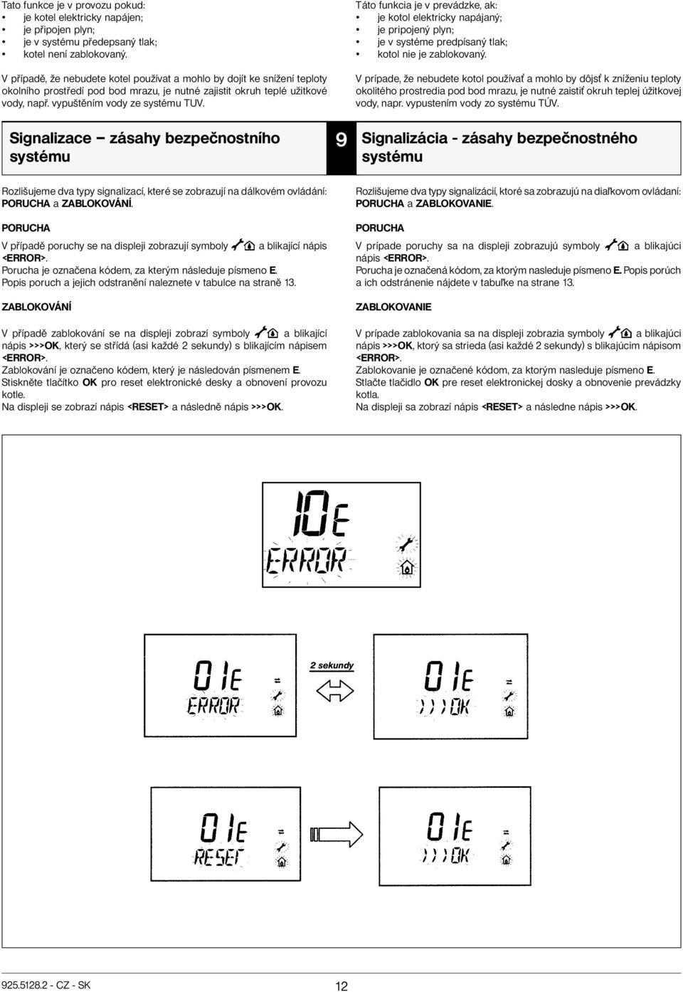 Signalizace zásahy bezpečnostního systému 9 Táto funkcia je v prevádzke, ak: je kotol elektricky napájaný; je pripojený plyn; je v systéme predpísaný tlak; kotol nie je zablokovaný.