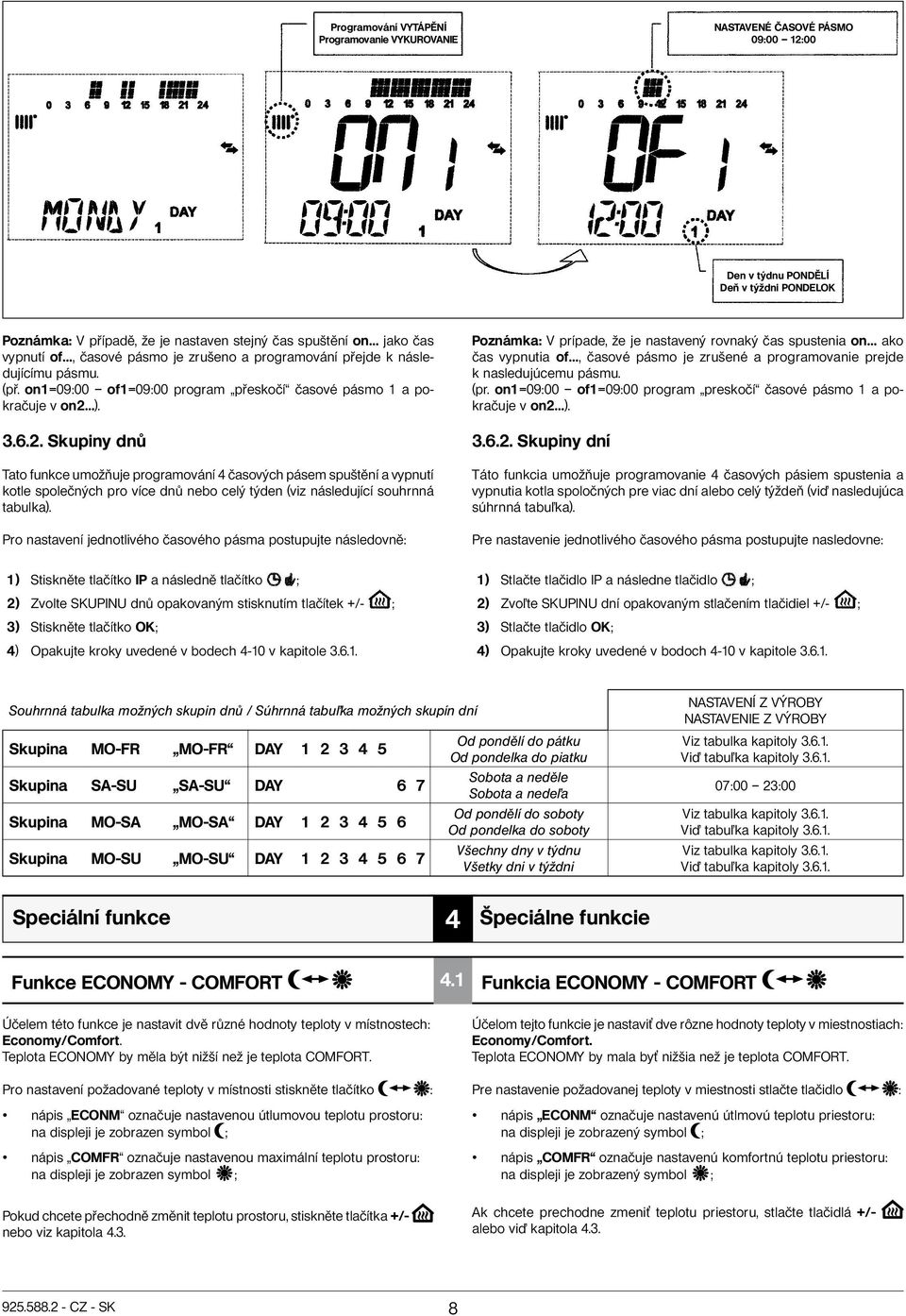 ). 3.6.2. Skupiny dnů Tato funkce umožňuje programování 4 časových pásem spuštění a vypnutí kotle společných pro více dnů nebo celý týden (viz následující souhrnná tabulka).