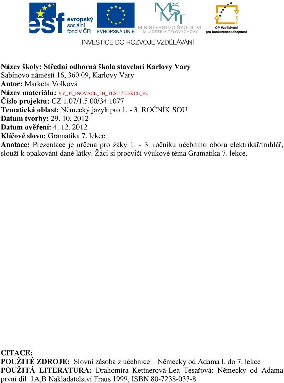 lekce Anotace: Prezentace je určena pro žáky 1. - 3. ročníku učebního oboru elektrikář/truhlář, slouží k opakování dané látky. Žáci si procvičí výukové téma Gramatika 7. lekce.