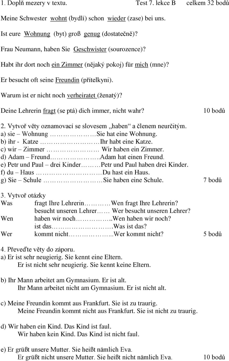 Deine Lehrerin fragt (se ptá) dich immer, nicht wahr? 10 bodů a) sie Wohnung Sie hat eine Wohnung. b) ihr - Katze Ihr habt eine Katze. c) wir Zimmer Wir haben ein Zimmer. d) Adam Freund.