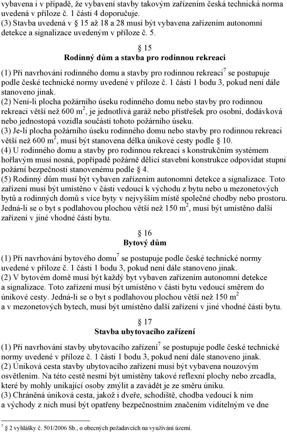 15 Rodinný dům a stavba pro rodinnou rekreaci (1) Při navrhování rodinného domu a stavby pro rodinnou rekreaci 7 se postupuje podle české technické normy uvedené v příloze č.