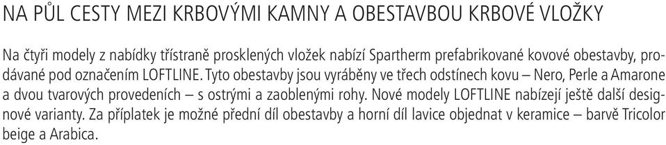Tyto obestavby jsou vyráběny ve třech odstínech kovu Nero, Perle a Amarone a dvou tvarových provedeních s ostrými a zaoblenými