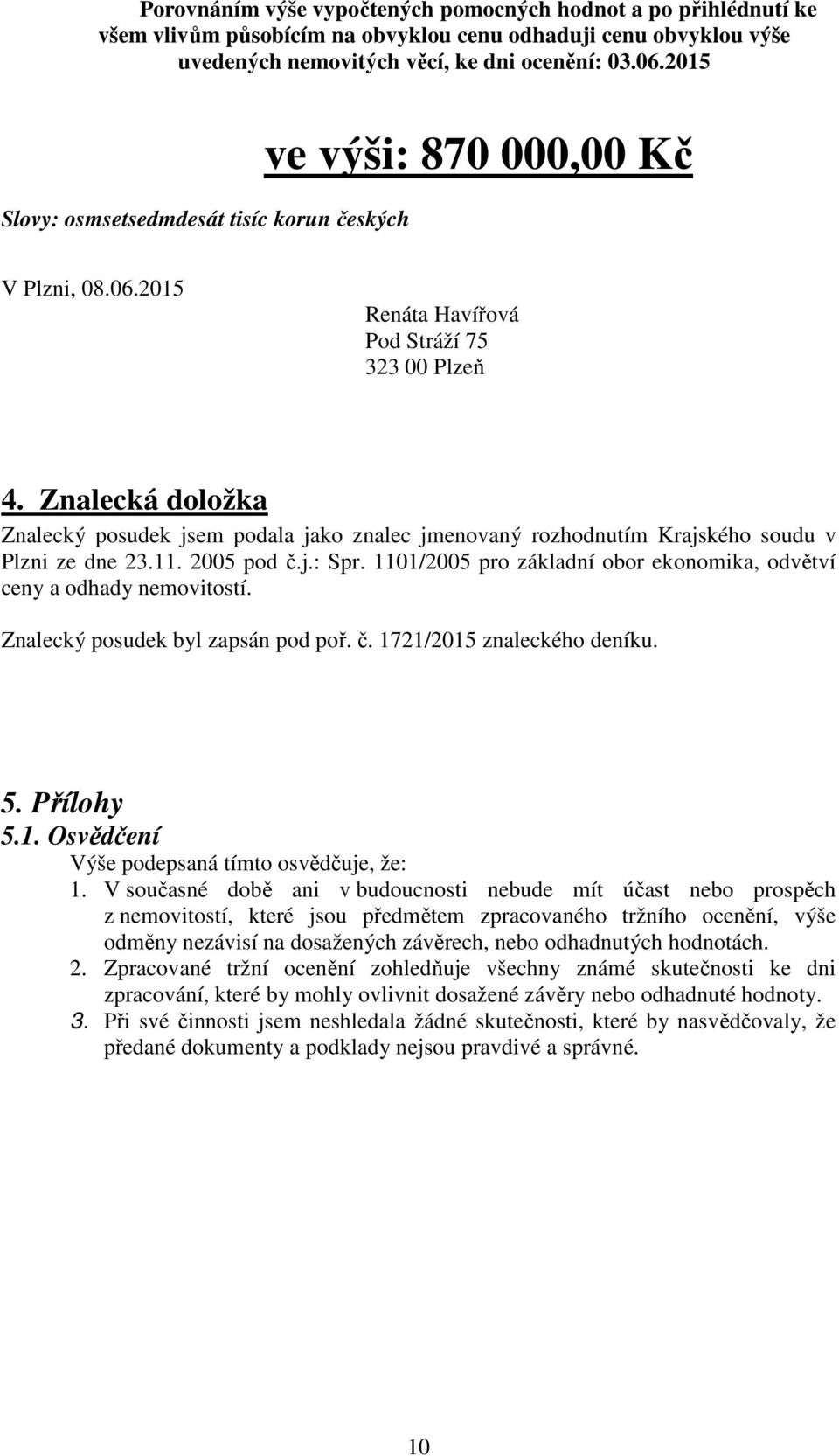 Znalecká doložka Znalecký posudek jsem podala jako znalec jmenovaný rozhodnutím Krajského soudu v Plzni ze dne 23.11. 2005 pod č.j.: Spr.