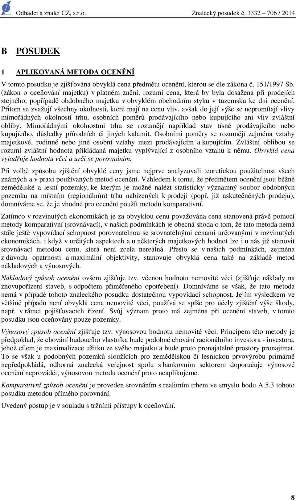 Přitom se zvažují všechny okolnosti, které mají na cenu vliv, avšak do její výše se nepromítají vlivy mimořádných okolností trhu, osobních poměrů prodávajícího nebo kupujícího ani vliv zvláštní