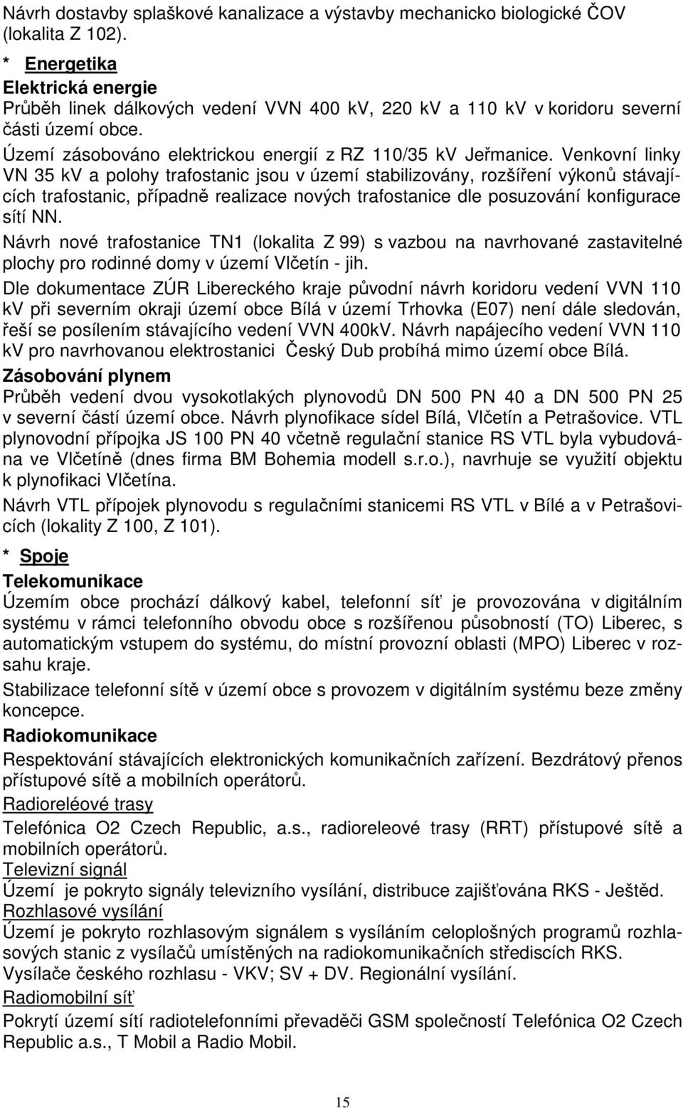 Venkovní linky VN 35 kv a polohy trafostanic jsou v území stabilizovány, rozšíření výkonů stávajících trafostanic, případně realizace nových trafostanice dle posuzování konfigurace sítí NN.