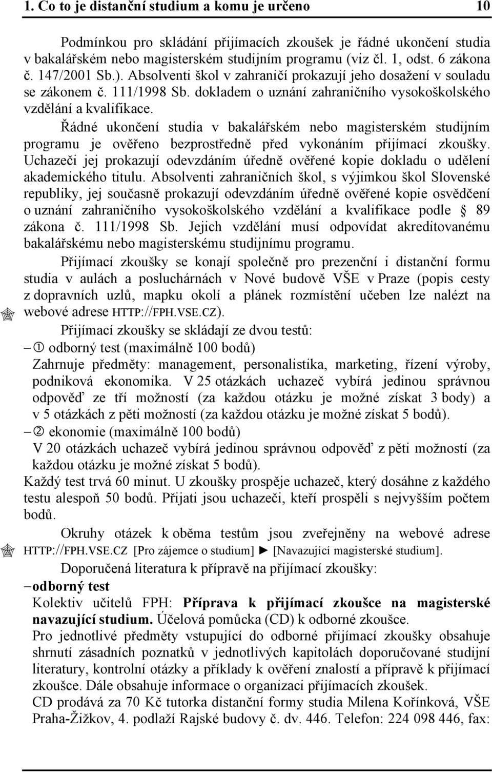Řádné ukončení studia v bakalářském nebo magisterském studijním programu je ověřeno bezprostředně před vykonáním přijímací zkoušky.
