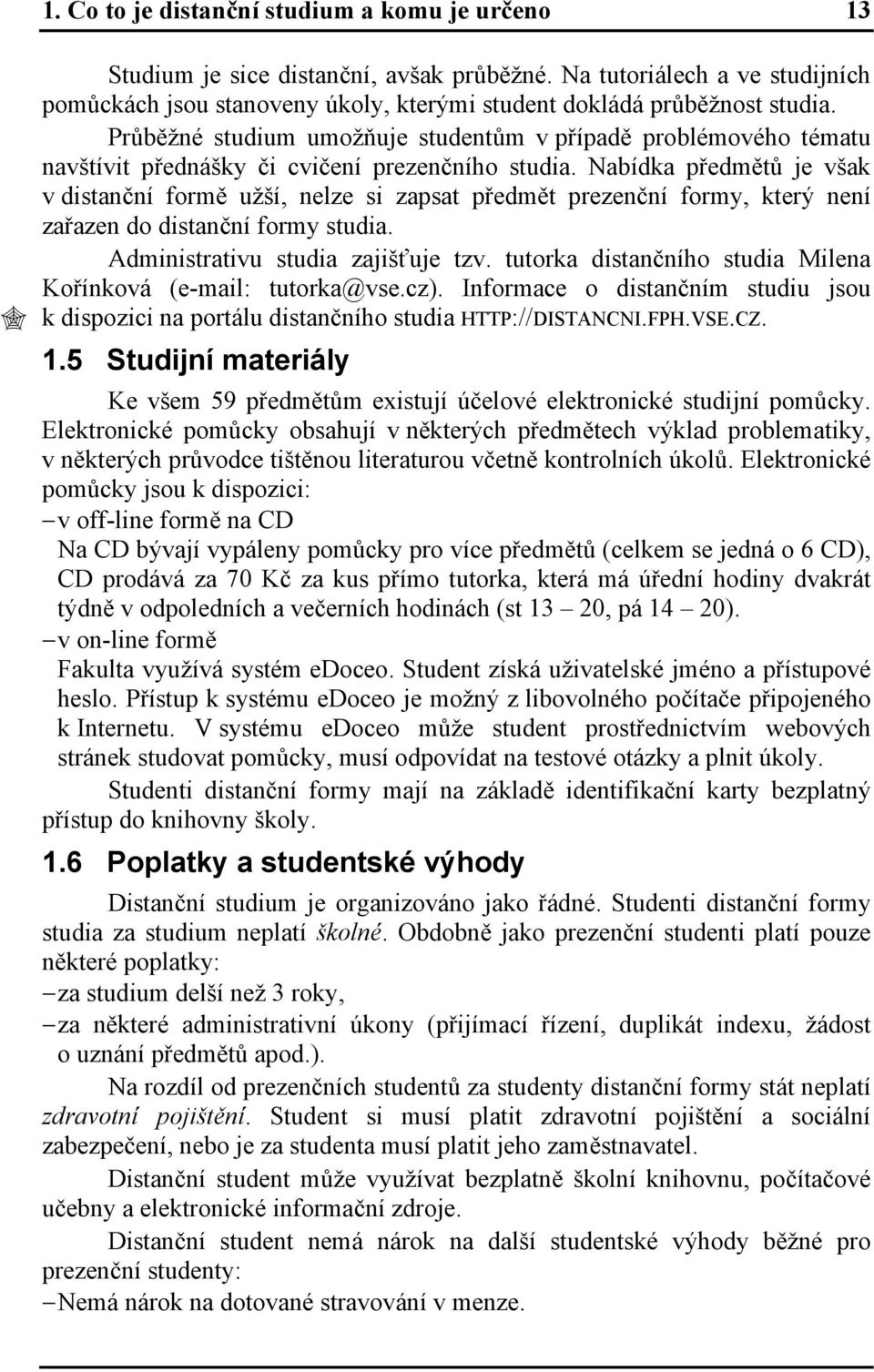 Nabídka předmětů je však v distanční formě užší, nelze si zapsat předmět prezenční formy, který není zařazen do distanční formy studia. Administrativu studia zajišťuje tzv.