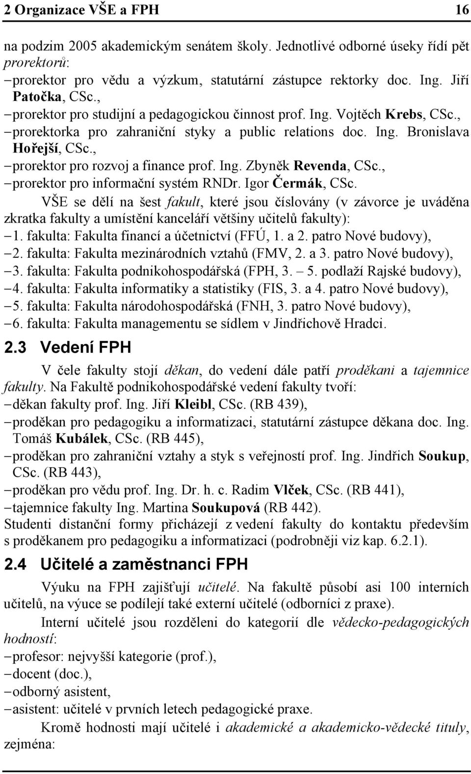 , prorektor pro rozvoj a finance prof. Ing. Zbyněk Revenda, CSc., prorektor pro informační systém RNDr. Igor Čermák, CSc.