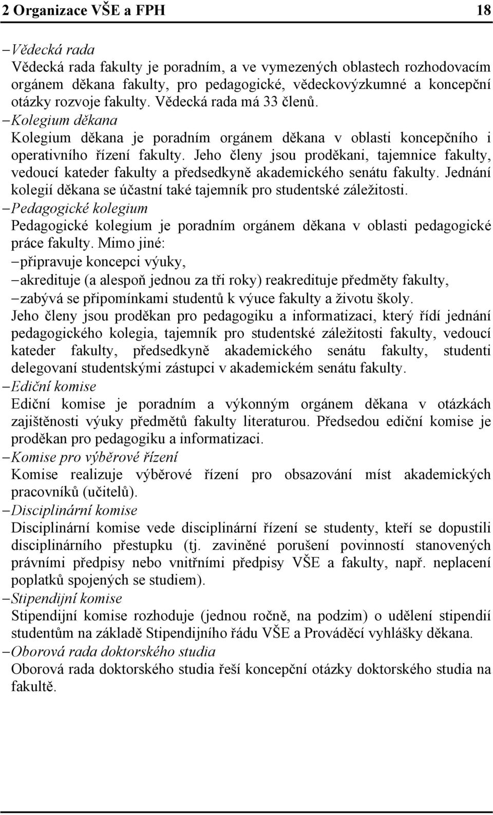 Jeho členy jsou proděkani, tajemnice fakulty, vedoucí kateder fakulty a předsedkyně akademického senátu fakulty. Jednání kolegií děkana se účastní také tajemník pro studentské záležitosti.