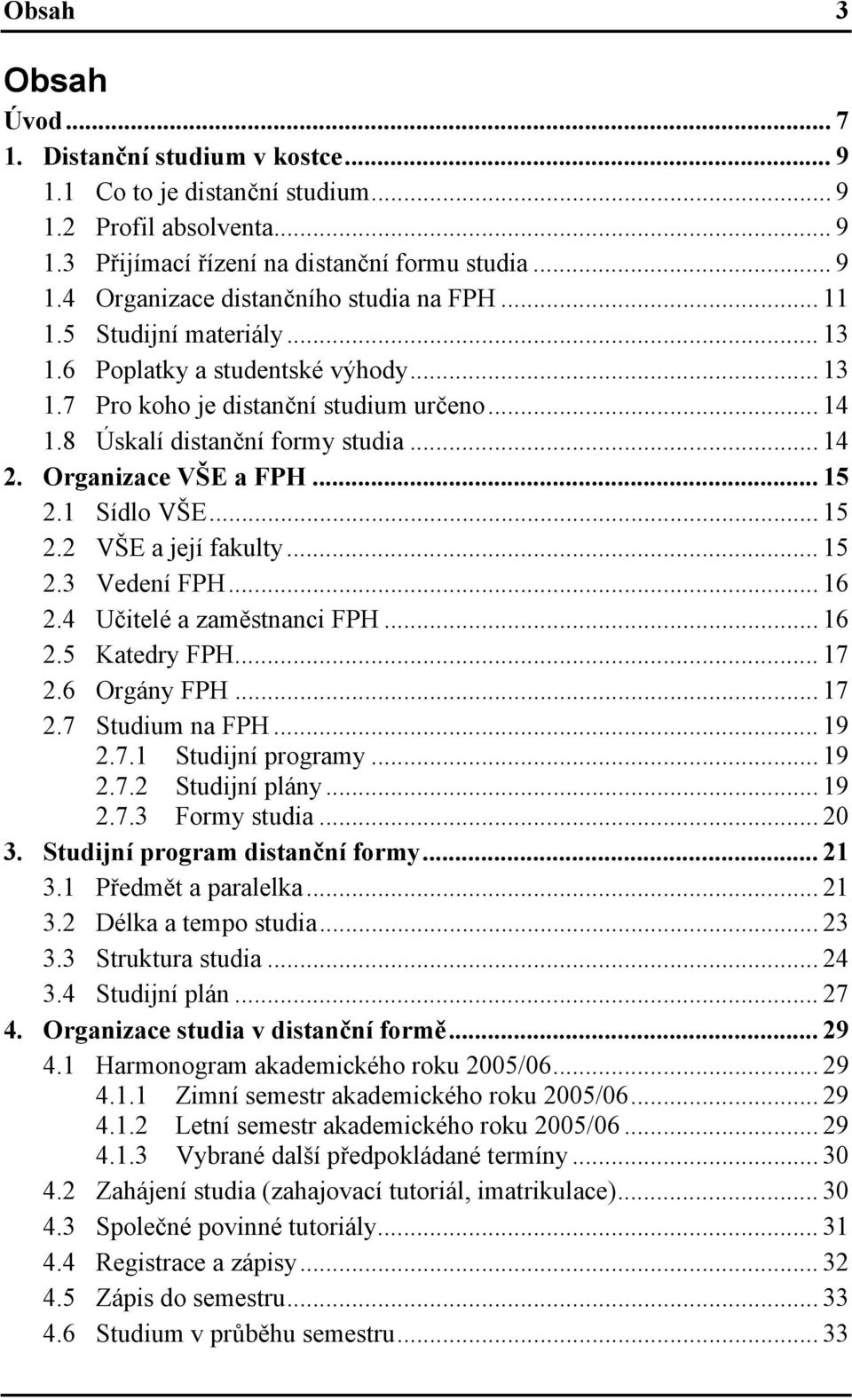 1 Sídlo VŠE... 15 2.2 VŠE a její fakulty... 15 2.3 Vedení FPH... 16 2.4 Učitelé a zaměstnanci FPH... 16 2.5 Katedry FPH... 17 2.6 Orgány FPH... 17 2.7 Studium na FPH... 19 2.7.1 Studijní programy.
