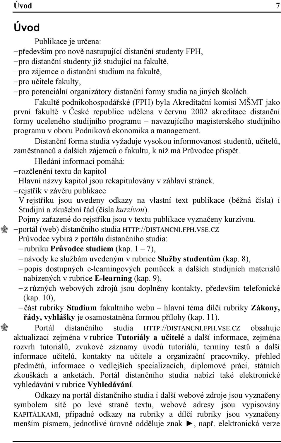 Fakultě podnikohospodářské (FPH) byla Akreditační komisí MŠMT jako první fakultě v České republice udělena v červnu 2002 akreditace distanční formy uceleného studijního programu navazujícího