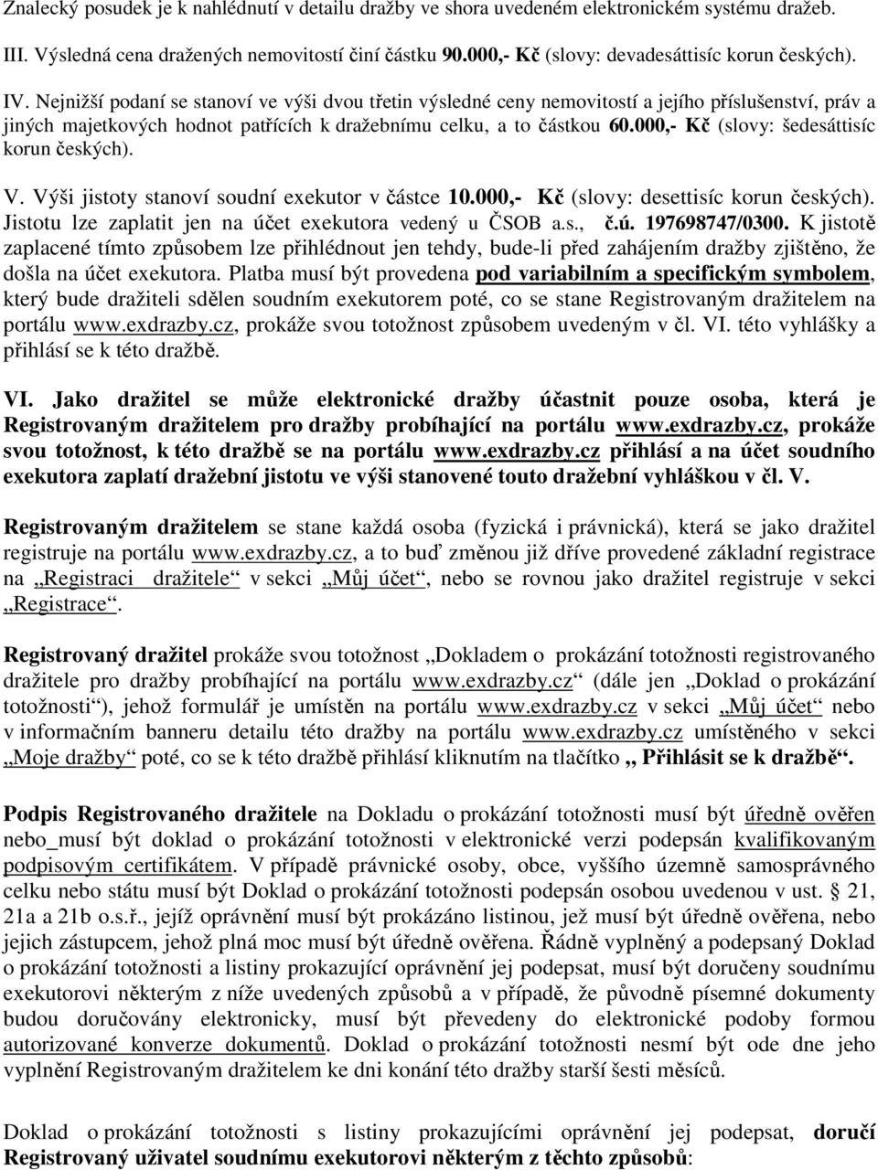 Nejnižší podaní se stanoví ve výši dvou třetin výsledné ceny nemovitostí a jejího příslušenství, práv a jiných majetkových hodnot patřících k dražebnímu celku, a to částkou 60.