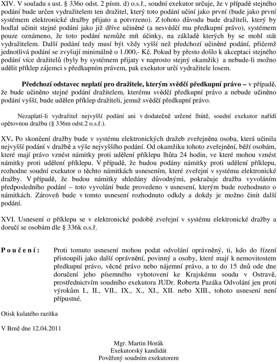 Z tohoto důvodu bude dražiteli, který by hodlal učinit stejné podání jako již dříve učiněné (a nesvědčí mu předkupní právo), systémem pouze oznámeno, že toto podání nemůže mít účinky, na základě