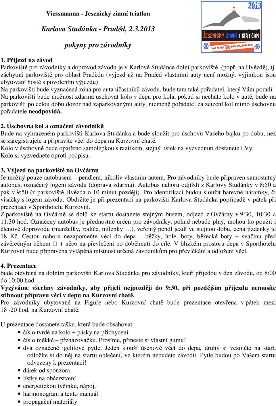 záchytná parkoviště pro oblast Pradědu (výjezd až na Praděd vlastními auty není možný, výjimkou jsou ubytovaní hosté s povolením výjezdu) Na parkovišti bude vyznačená zóna pro auta účastníků závodu,