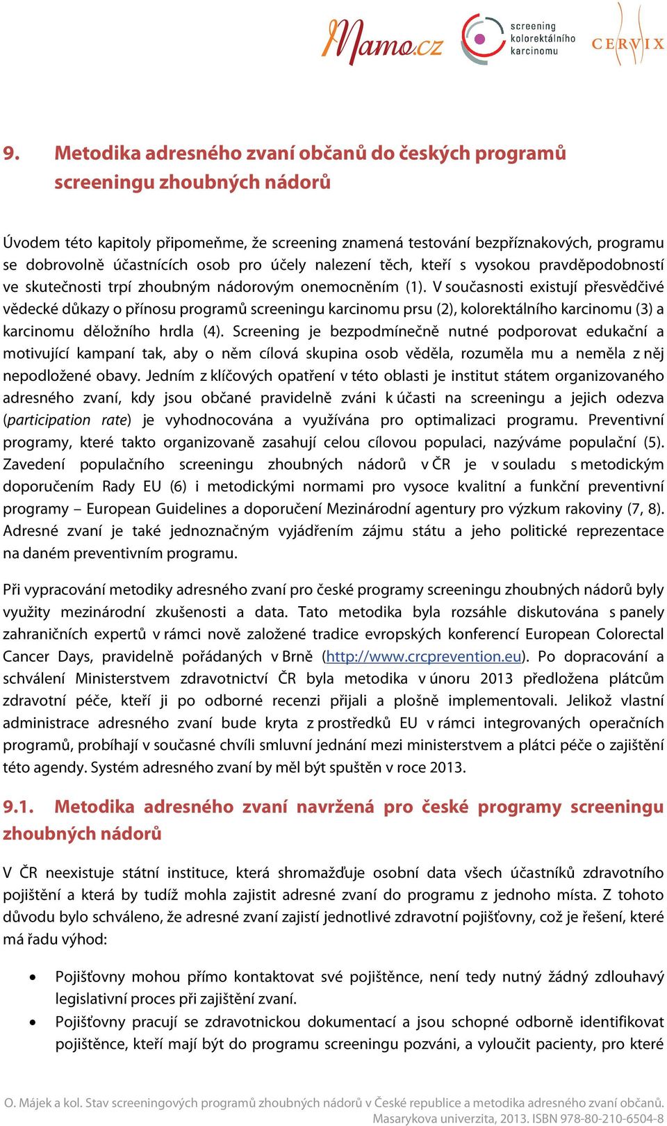 V současnosti existují přesvědčivé vědecké důkazy o přínosu programů screeningu karcinomu prsu (2), kolorektálního karcinomu (3) a karcinomu děložního hrdla (4).