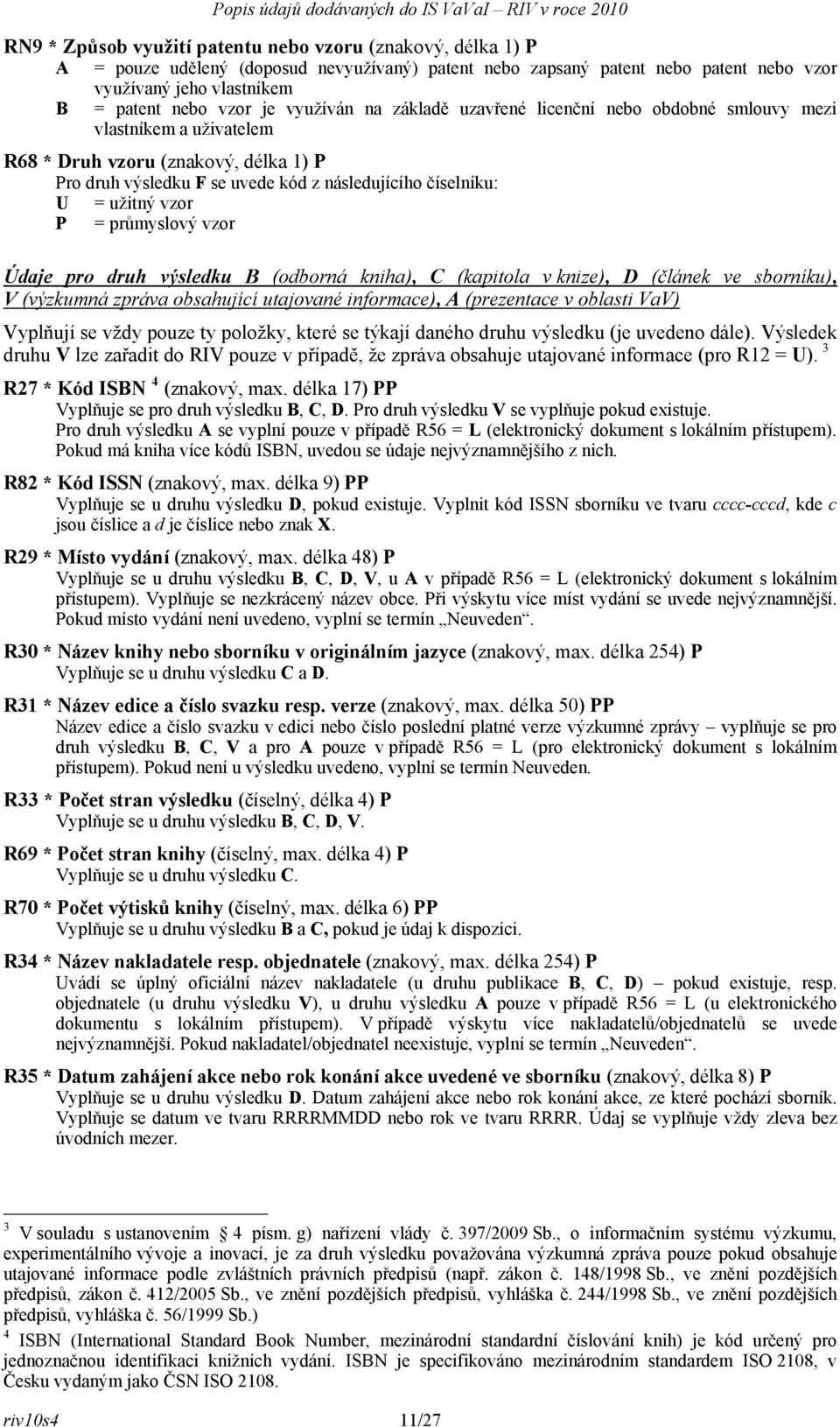 vzor P = průmyslový vzor Údaje pro druh výsledku B (odborná kniha), C (kapitola v knize), D (článek ve sborníku), V (výzkumná zpráva obsahující utajované informace), A (prezentace v oblasti VaV)