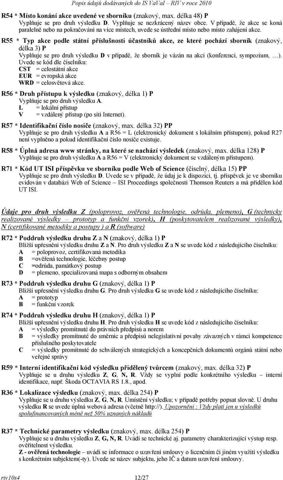 R55 * Typ akce podle státní příslušnosti účastníků akce, ze které pochází sborník (znakový, délka 3) P Vyplňuje se pro druh výsledku D v případě, že sborník je vázán na akci (konferenci, sympozium, ).