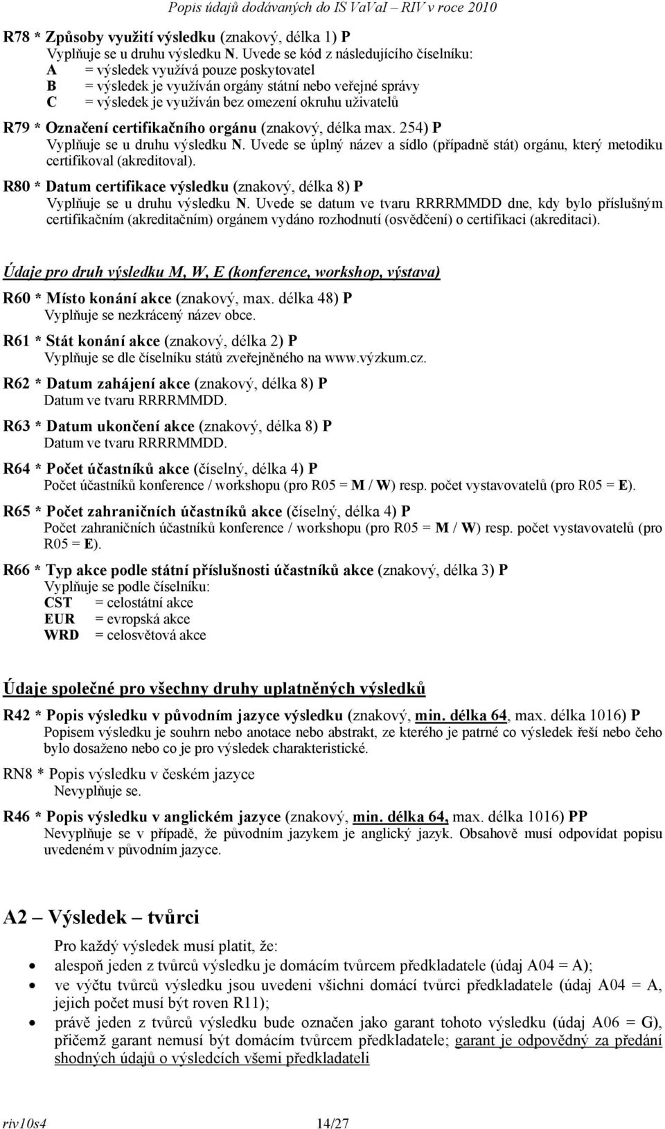 Označení certifikačního orgánu (znakový, délka max. 254) P Vyplňuje se u druhu výsledku N. Uvede se úplný název a sídlo (případně stát) orgánu, který metodiku certifikoval (akreditoval).