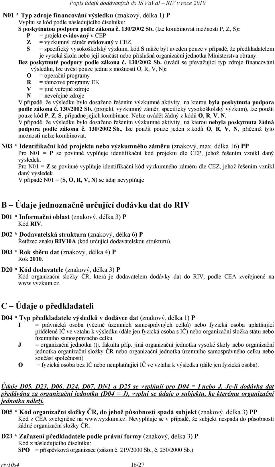 S = specifický vysokoškolský výzkum, kód S může být uveden pouze v případě, že předkladatelem je vysoká škola nebo její součást nebo příslušná organizační jednotka Ministerstva obrany.