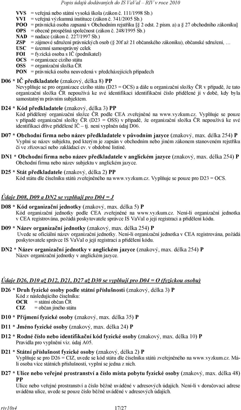 ) ZSP = zájmové sdružení právnických osob ( 20f až 21 občanského zákoníku), občanské sdružení, USC = územní samosprávný celek FOI = fyzická osoba s IČ (podnikatel) OCS = organizace cizího státu OSS =