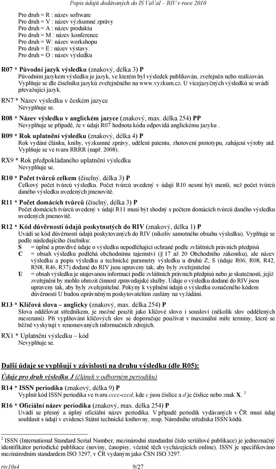 publikován, zveřejněn nebo realizován. Vyplňuje se dle číselníku jazyků zveřejněného na www.vyzkum.cz. U vícejazyčných výsledků se uvádí převažující jazyk.