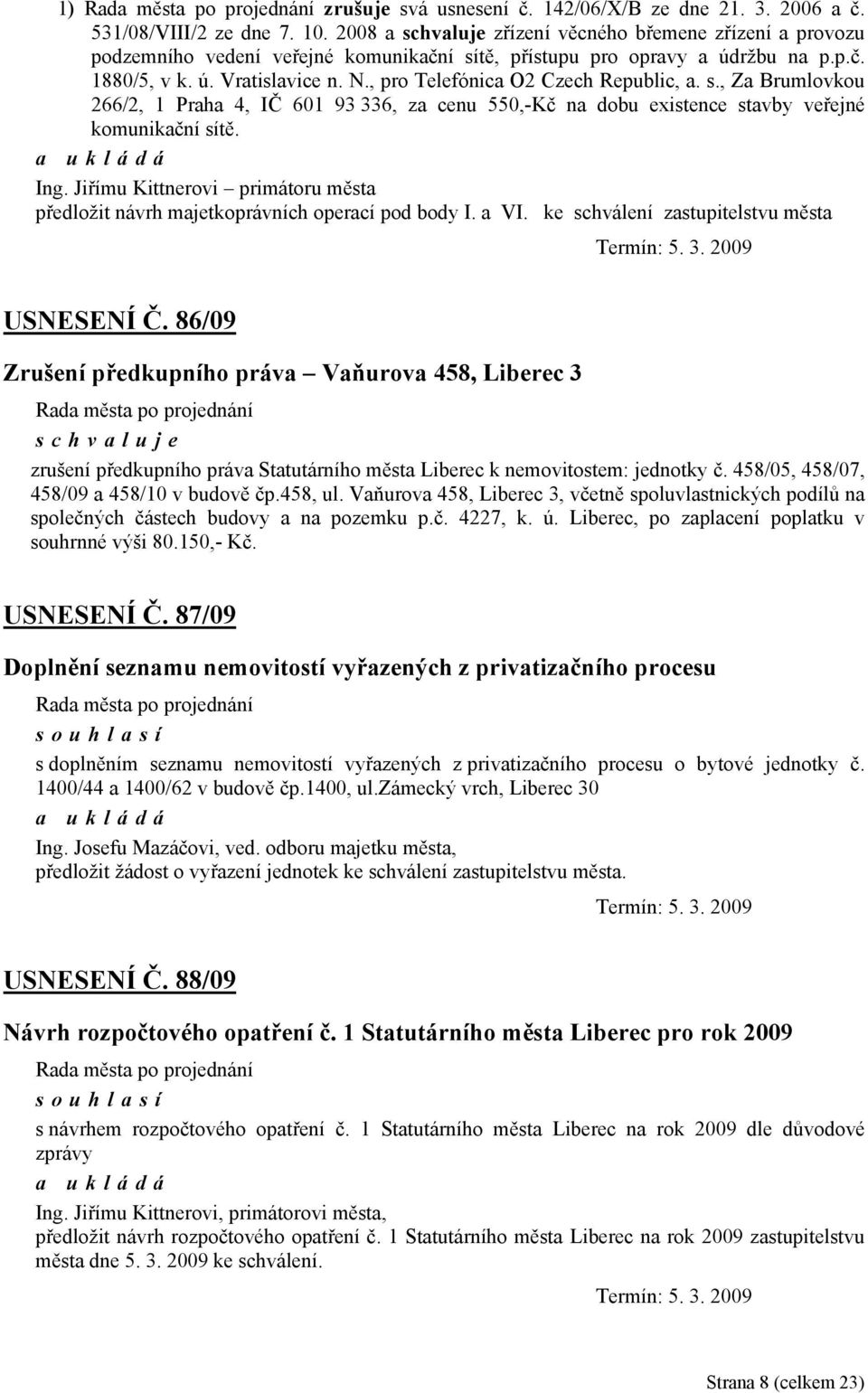 , pro Telefónica O2 Czech Republic, a. s., Za Brumlovkou 266/2, 1 Praha 4, IČ 601 93 336, za cenu 550,-Kč na dobu existence stavby veřejné komunikační sítě. Ing.