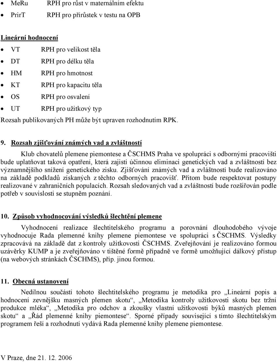 Rozsah zjišťování známých vad a zvláštností Klub chovatelů plemene piemontese a ČSCHMS Praha ve spolupráci s odbornými pracovišti bude uplatňovat taková opatření, která zajistí účinnou eliminaci