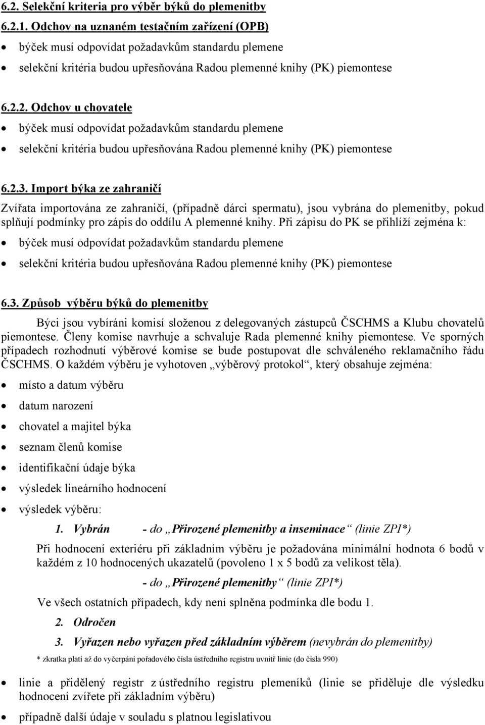 2. Odchov u chovatele býček musí odpovídat požadavkům standardu plemene selekční kritéria budou upřesňována Radou plemenné knihy (PK) piemontese 6.2.3.