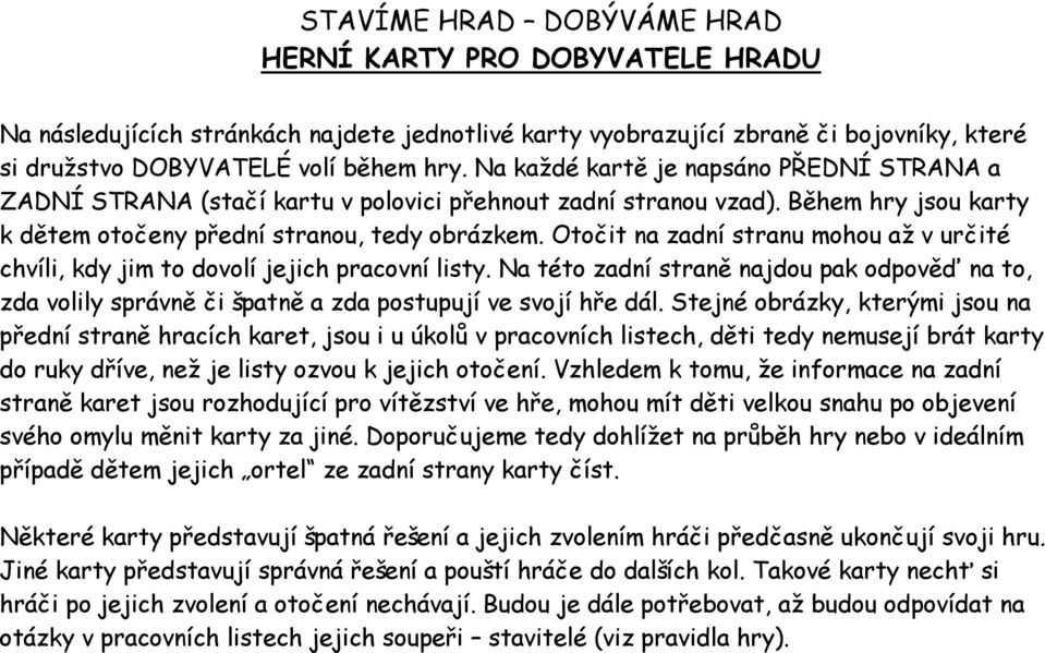 Otočit na zadní stranu mohou až v určité chvíli, kdy jim to dovolí jejich pracovní listy. Na této zadní straně najdou pak odpověď na to, zda volily správně či špatně a zda postupují ve svojí hře dál.